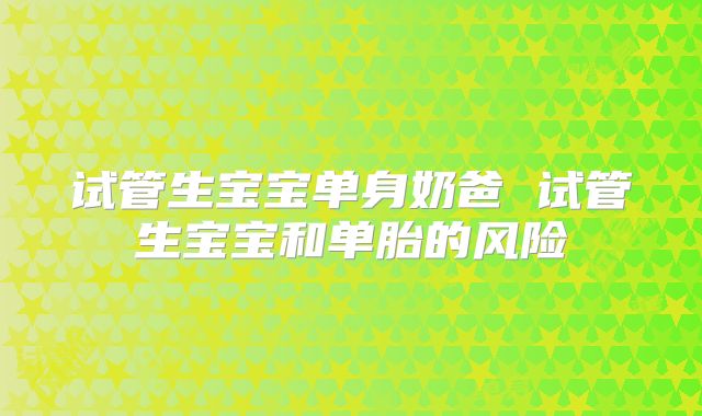 试管生宝宝单身奶爸 试管生宝宝和单胎的风险