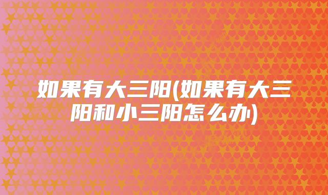 如果有大三阳(如果有大三阳和小三阳怎么办)