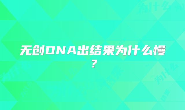 无创DNA出结果为什么慢?