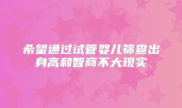 希望通过试管婴儿筛查出身高和智商不大现实