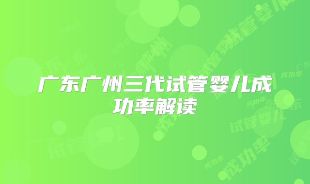 广东广州三代试管婴儿成功率解读