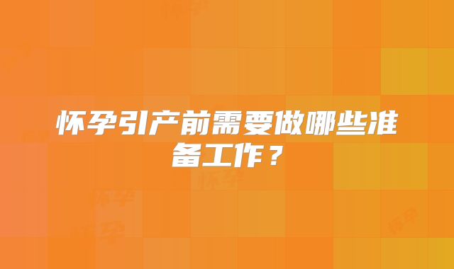 怀孕引产前需要做哪些准备工作？