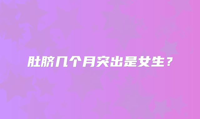 肚脐几个月突出是女生？