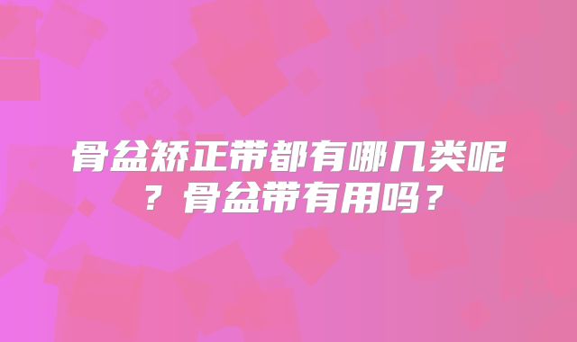 骨盆矫正带都有哪几类呢？骨盆带有用吗？
