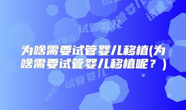 为啥需要试管婴儿移植(为啥需要试管婴儿移植呢？)