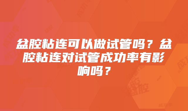 盆腔粘连可以做试管吗?盆腔粘连对试管成功率有影响吗?