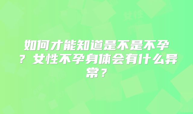 如何才能知道是不是不孕？女性不孕身体会有什么异常？