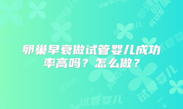 卵巢早衰做试管婴儿成功率高吗?怎么做?