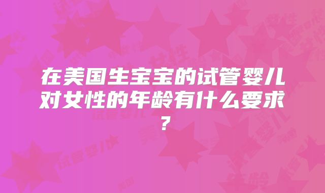 在美国生宝宝的试管婴儿对女性的年龄有什么要求？