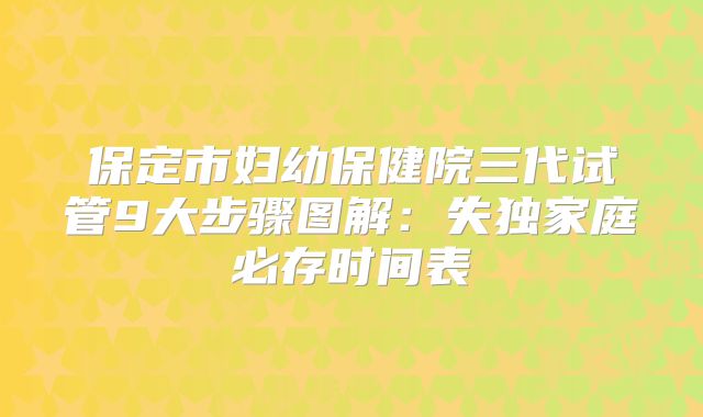 保定市妇幼保健院三代试管9大步骤图解：失独家庭必存时间表