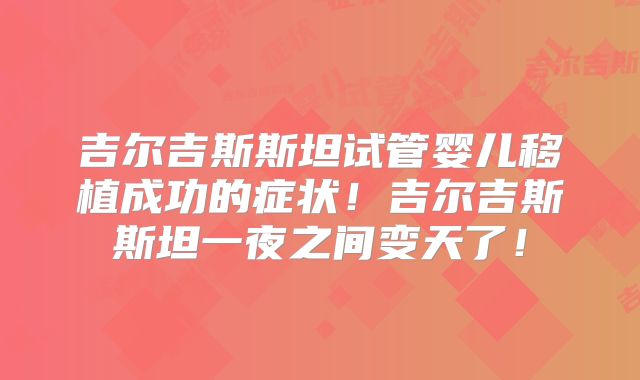吉尔吉斯斯坦试管婴儿移植成功的症状！吉尔吉斯斯坦一夜之间变天了！