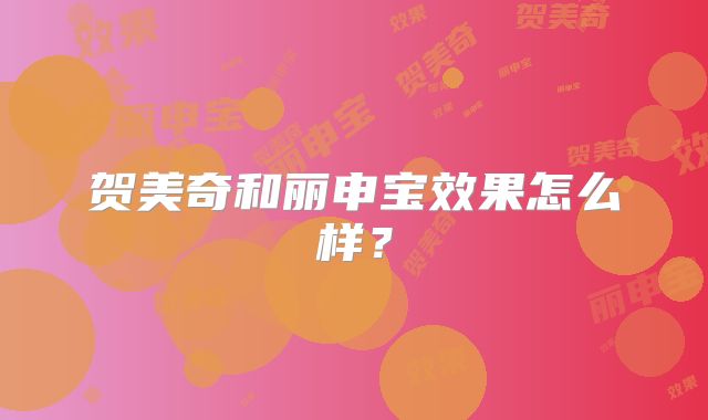 贺美奇和丽申宝效果怎么样？