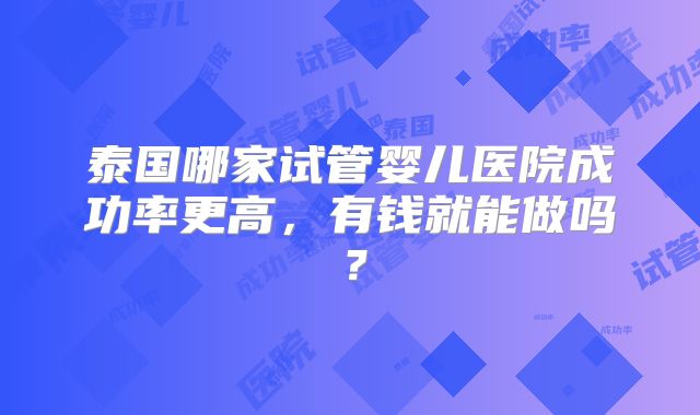泰国哪家试管婴儿医院成功率更高，有钱就能做吗？