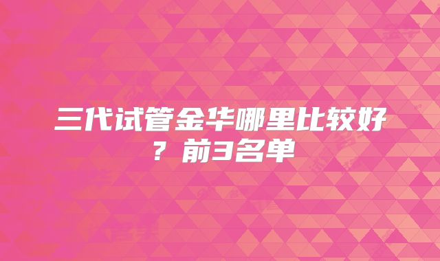 三代试管金华哪里比较好?前3名单