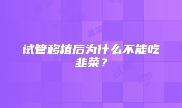 试管移植后为什么不能吃韭菜？