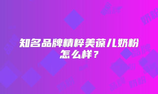 知名品牌精粹美葆儿奶粉怎么样？