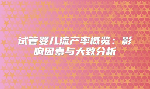试管婴儿流产率概览：影响因素与大致分析