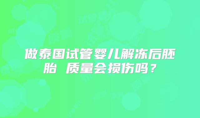 做泰国试管婴儿解冻后胚胎 质量会损伤吗?