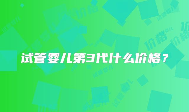 试管婴儿第3代什么价格?
