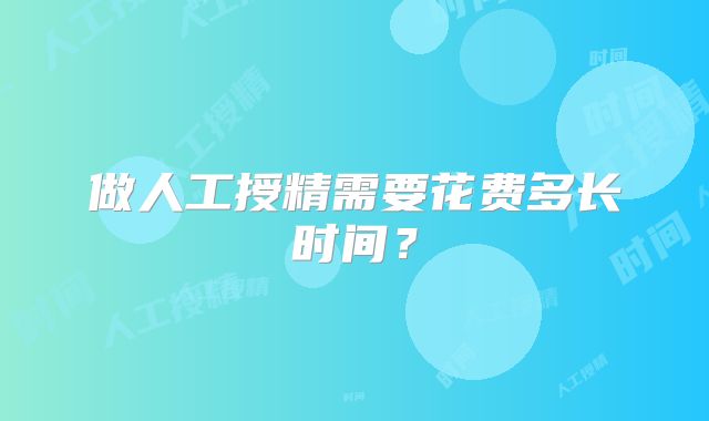 做人工授精需要花费多长时间？