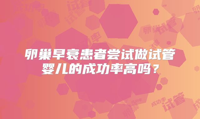 卵巢早衰患者尝试做试管婴儿的成功率高吗?