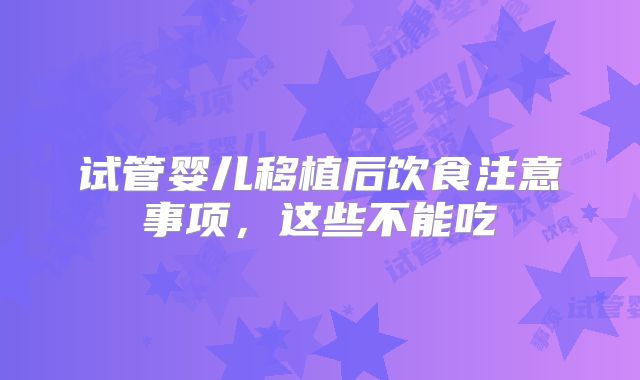 试管婴儿移植后饮食注意事项，这些不能吃