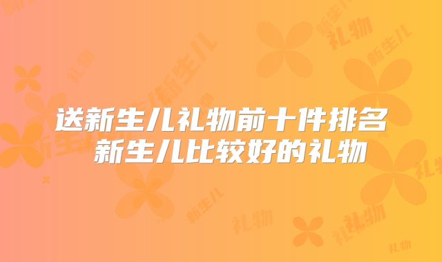 送新生儿礼物前十件排名 新生儿比较好的礼物
