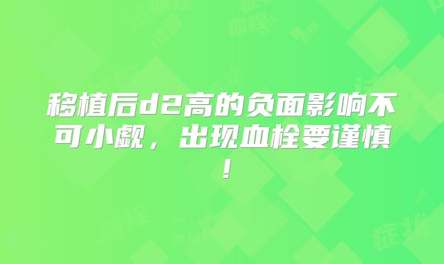 移植后d2高的负面影响不可小觑,出现血栓要谨慎!
