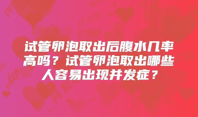 试管卵泡取出后腹水几率高吗?试管卵泡取出哪些人容易出现并发症?