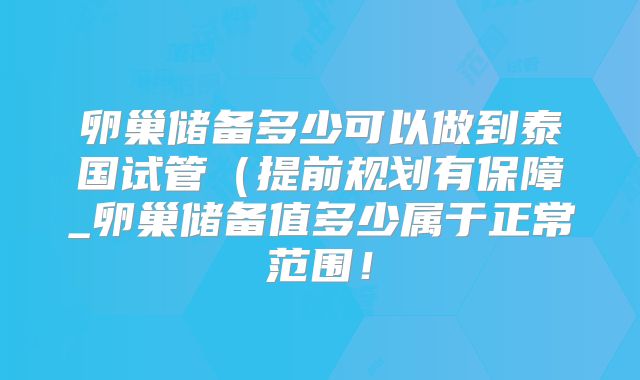 卵巢储备多少可以做到泰国试管(提前规划有保障_卵巢储备值多少属于正常范围!