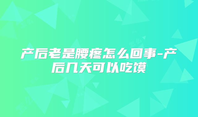 产后老是腰疼怎么回事-产后几天可以吃馍
