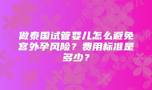 做泰国试管婴儿怎么避免宫外孕风险？费用标准是多少？