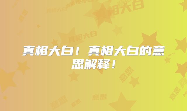 真相大白!真相大白的意思解释!