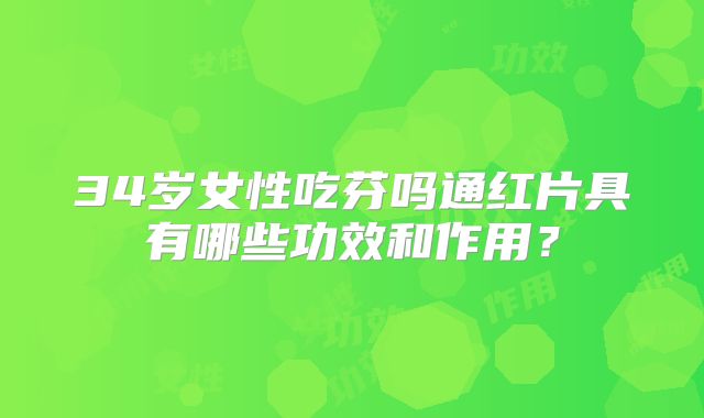 34岁女性吃芬吗通红片具有哪些功效和作用？