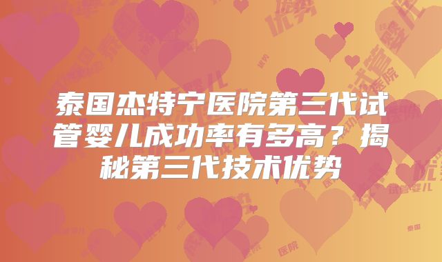 泰国杰特宁医院第三代试管婴儿成功率有多高？揭秘第三代技术优势