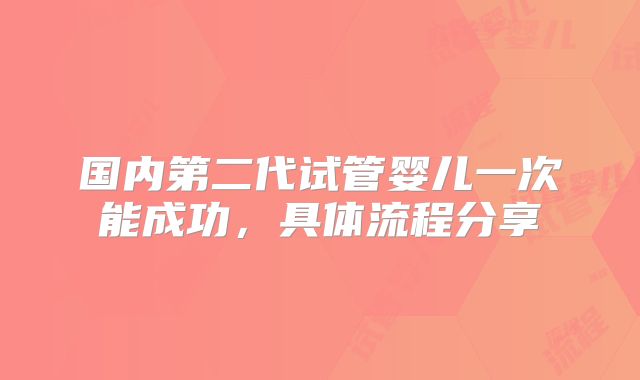 国内第二代试管婴儿一次能成功，具体流程分享