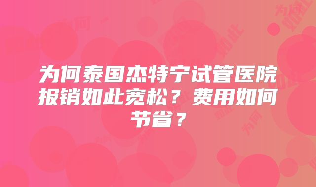为何泰国杰特宁试管医院报销如此宽松？费用如何节省？