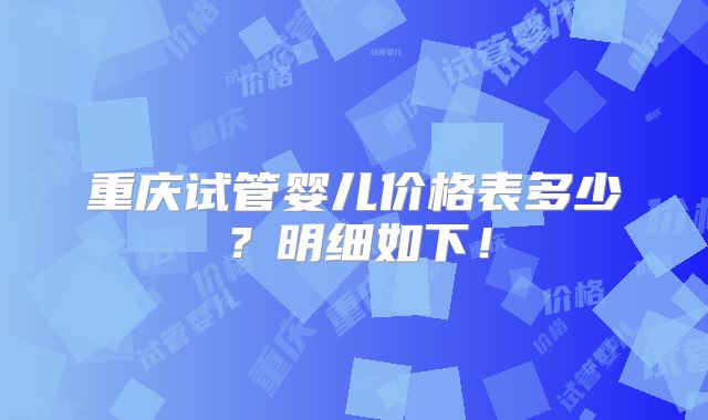重庆试管婴儿价格表多少?明细如下!