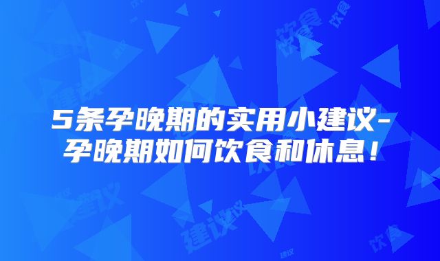 5条孕晚期的实用小建议-孕晚期如何饮食和休息！