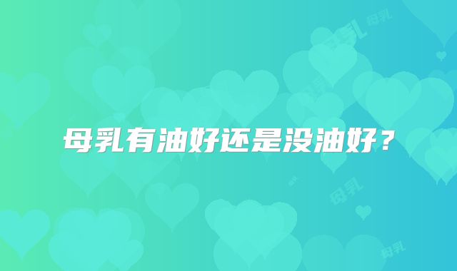 母乳有油好还是没油好？