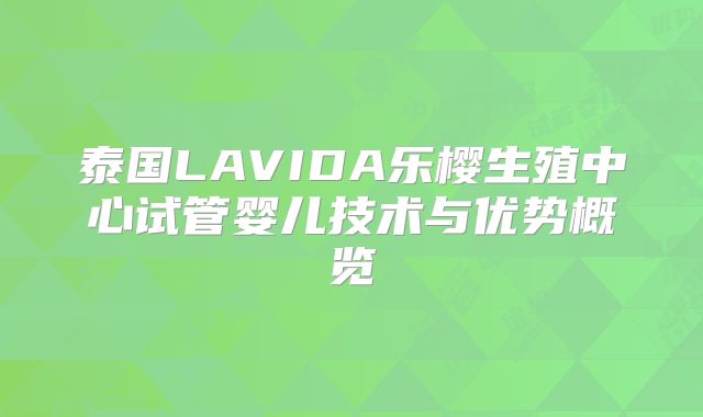 泰国LAVIDA乐樱生殖中心试管婴儿技术与优势概览