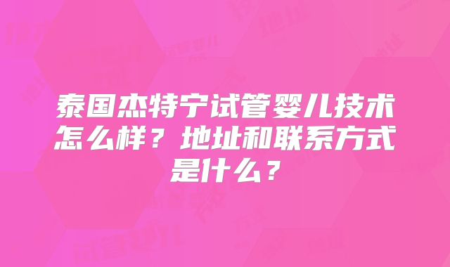 泰国杰特宁试管婴儿技术怎么样？地址和联系方式是什么？