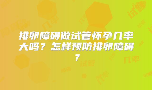 排卵障碍做试管怀孕几率大吗?怎样预防排卵障碍?