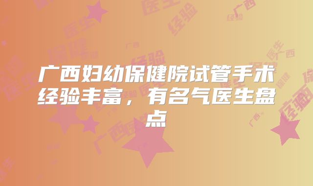广西妇幼保健院试管手术经验丰富,有名气医生盘点