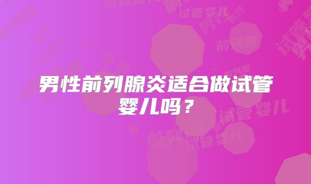 男性前列腺炎适合做试管婴儿吗？