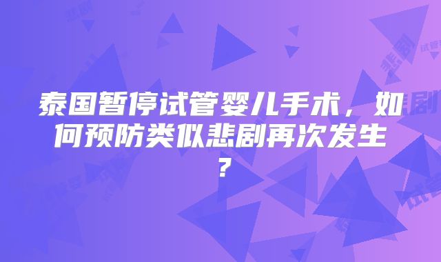 泰国暂停试管婴儿手术，如何预防类似悲剧再次发生？