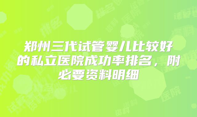 郑州三代试管婴儿比较好的私立医院成功率排名，附必要资料明细