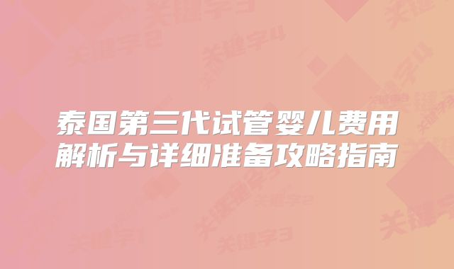 泰国第三代试管婴儿费用解析与详细准备攻略指南