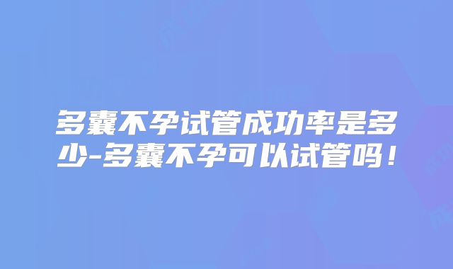 多囊不孕试管成功率是多少-多囊不孕可以试管吗！