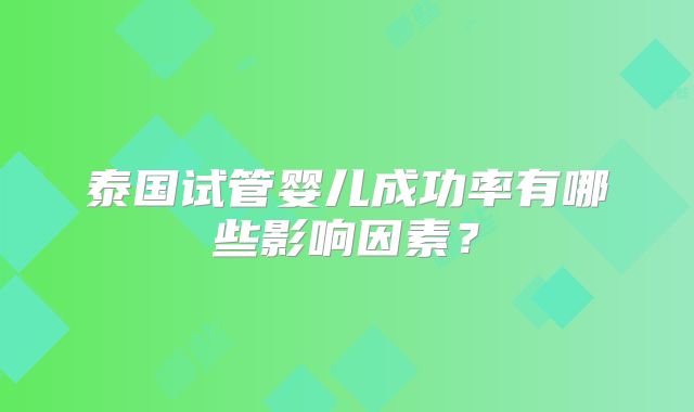 泰国试管婴儿成功率有哪些影响因素？